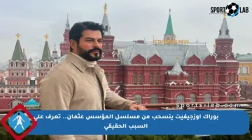 بوراك أوزجيفيت ينسحب من مسلسل المؤسس عثمان.. تعرف على السبب الحقيقي